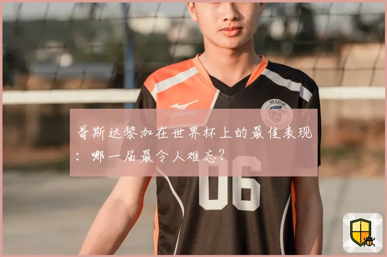 哥斯达黎加在世界杯上的最佳表现：哪一届最令人难忘？