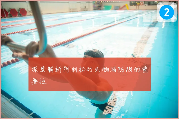 深度解析阿利松对利物浦防线的重要性