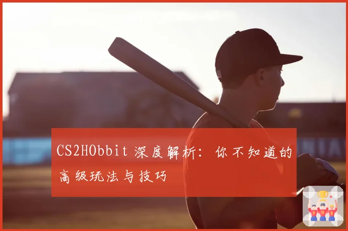 CS2HObbit 深度解析：你不知道的高级玩法与技巧
