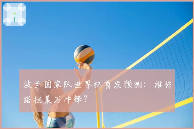 波兰国家队世界杯首发预测：谁将搭档莱万冲锋？