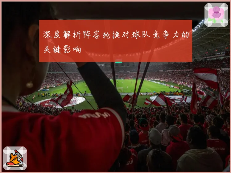 深度解析阵容轮换对球队竞争力的关键影响