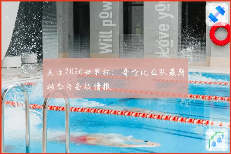关注2026世界杯：哥伦比亚队最新动态与备战情报