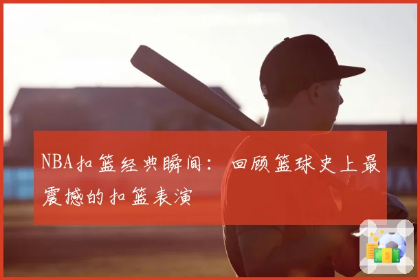 NBA扣篮经典瞬间：回顾篮球史上最震撼的扣篮表演