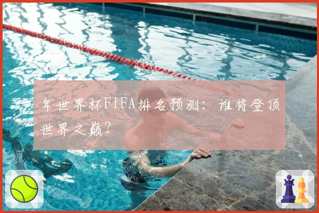 年世界杯FIFA排名预测：谁将登顶世界之巅？
